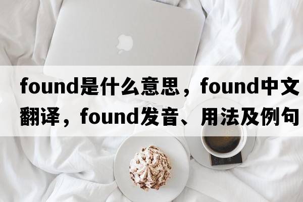 found是什么意思，found中文翻譯，found發(fā)音、用法及例句