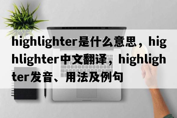 highlighter是什么意思，highlighter中文翻譯，highlighter發(fā)音、用法及例句