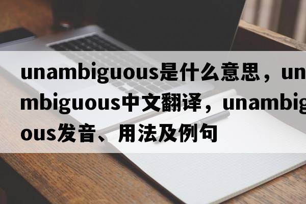 unambiguous是什么意思，unambiguous中文翻譯，unambiguous發(fā)音、用法及例句