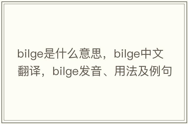 bilge是什么意思，bilge中文翻譯，bilge發(fā)音、用法及例句