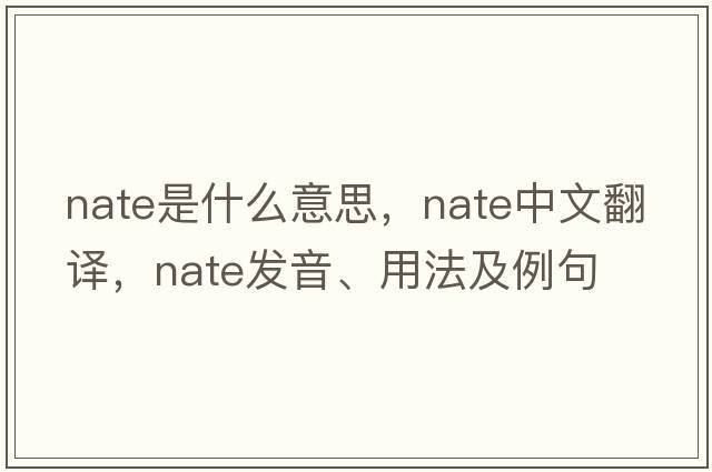 nate是什么意思，nate中文翻譯，nate發(fā)音、用法及例句