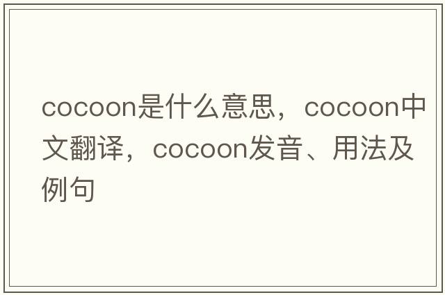 cocoon是什么意思，cocoon中文翻譯，cocoon發(fā)音、用法及例句
