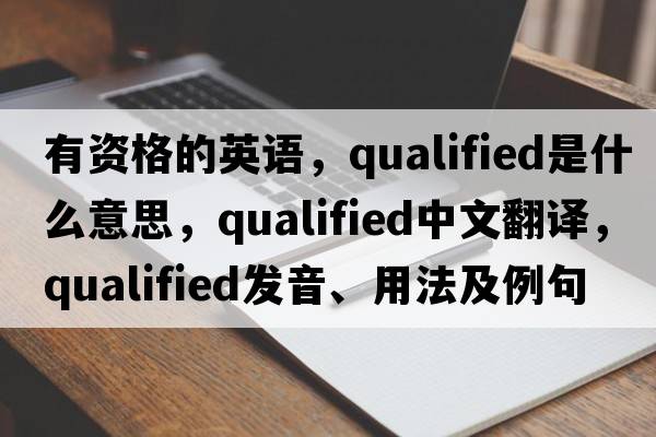 有資格的英語，qualified是什么意思，qualified中文翻譯，qualified發(fā)音、用法及例句