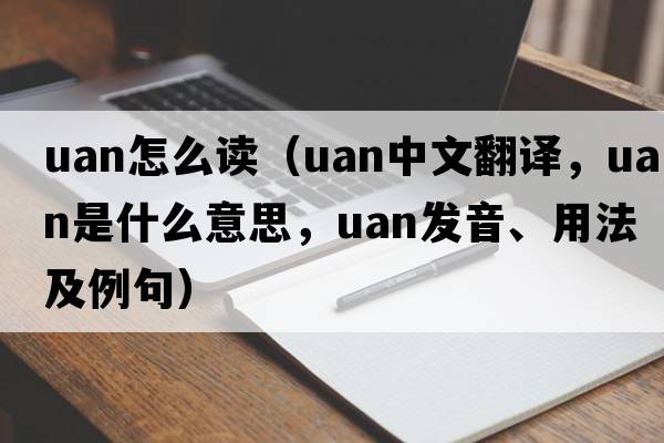 uan怎么讀（uan中文翻譯，uan是什么意思，uan發(fā)音、用法及例句）