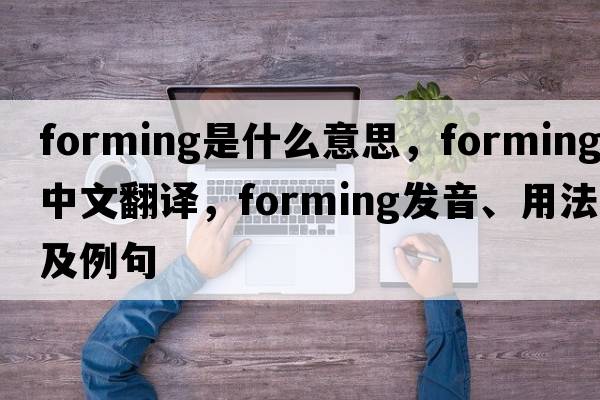 forming是什么意思，forming中文翻譯，forming發(fā)音、用法及例句