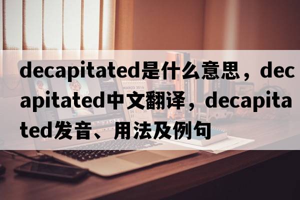 decapitated是什么意思，decapitated中文翻譯，decapitated發(fā)音、用法及例句