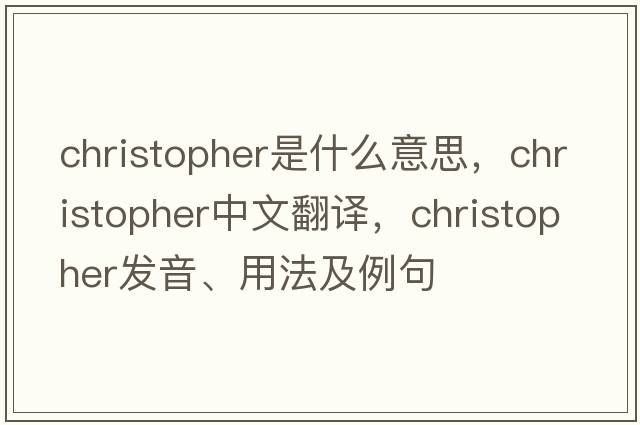 christopher是什么意思，christopher中文翻譯，christopher發(fā)音、用法及例句