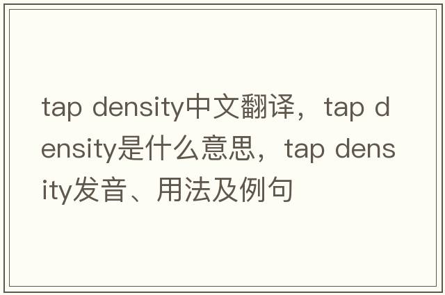 tap density中文翻譯，tap density是什么意思，tap density發(fā)音、用法及例句