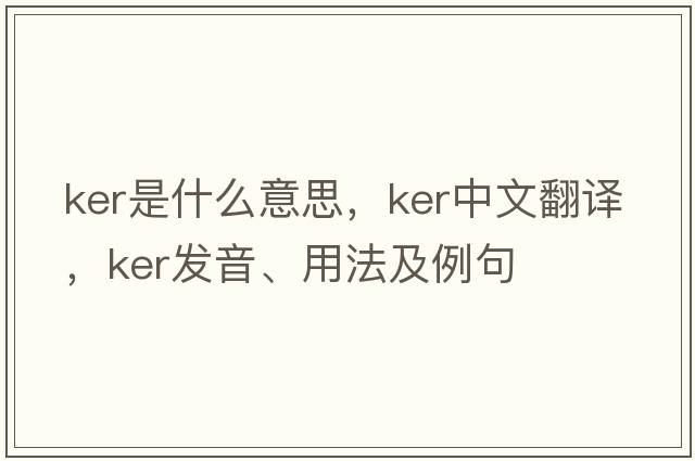 ker是什么意思，ker中文翻譯，ker發(fā)音、用法及例句