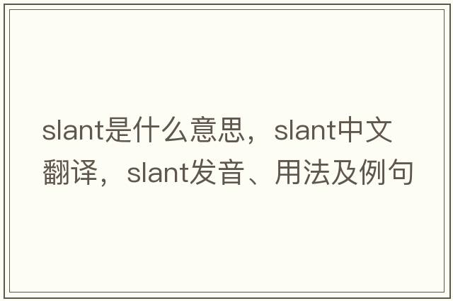 slant是什么意思，slant中文翻譯，slant發(fā)音、用法及例句