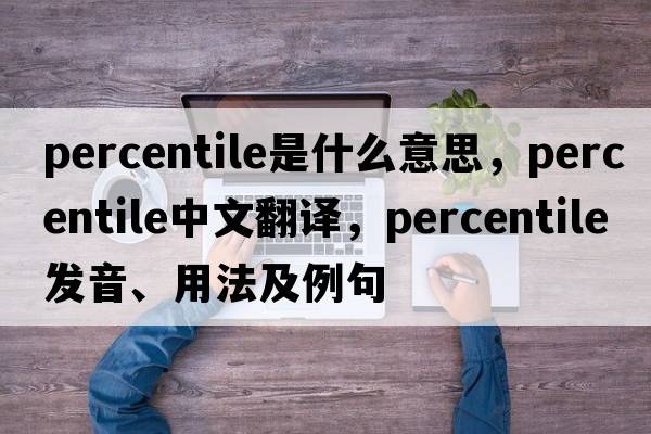 percentile是什么意思，percentile中文翻譯，percentile發(fā)音、用法及例句