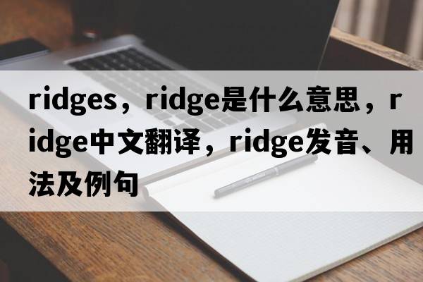ridges，ridge是什么意思，ridge中文翻譯，ridge發(fā)音、用法及例句