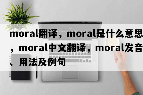 moral翻譯，moral是什么意思，moral中文翻譯，moral發(fā)音、用法及例句