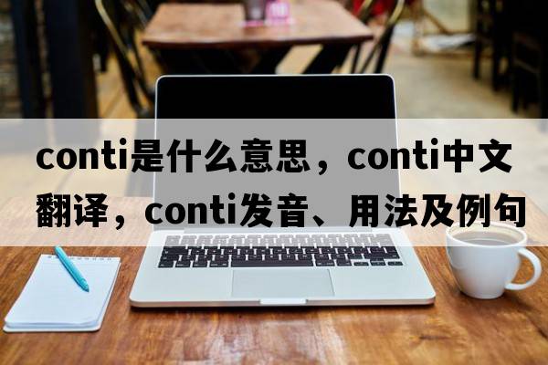 conti是什么意思，conti中文翻譯，conti發(fā)音、用法及例句