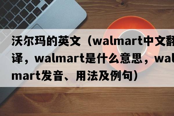 沃爾瑪?shù)挠⑽模╓almart中文翻譯，Walmart是什么意思，Walmart發(fā)音、用法及例句）