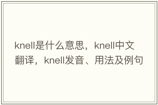 knell是什么意思，knell中文翻譯，knell發(fā)音、用法及例句