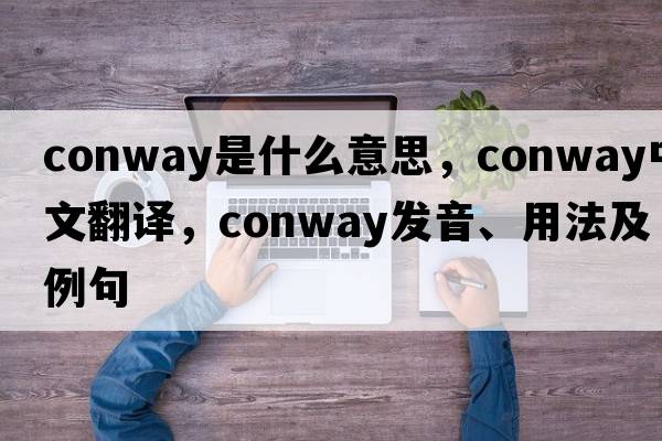 CONWAY是什么意思，CONWAY中文翻譯，CONWAY發(fā)音、用法及例句