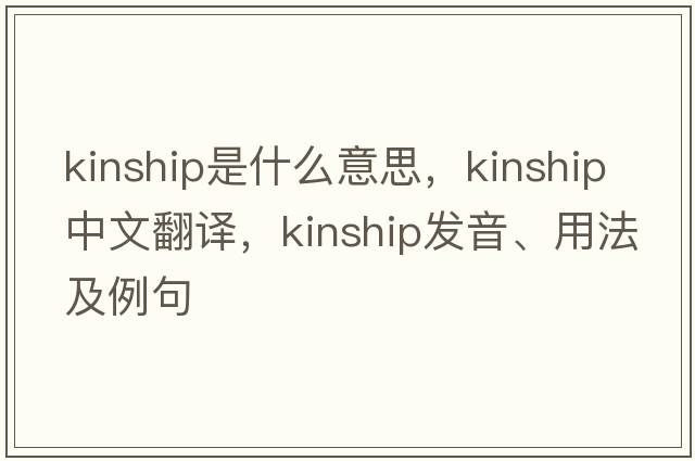 kinship是什么意思，kinship中文翻譯，kinship發(fā)音、用法及例句