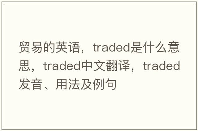貿(mào)易的英語(yǔ)，traded是什么意思，traded中文翻譯，traded發(fā)音、用法及例句