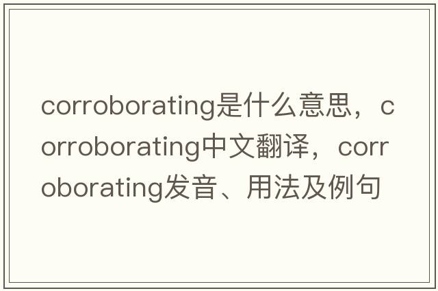 corroborating是什么意思，corroborating中文翻譯，corroborating發(fā)音、用法及例句