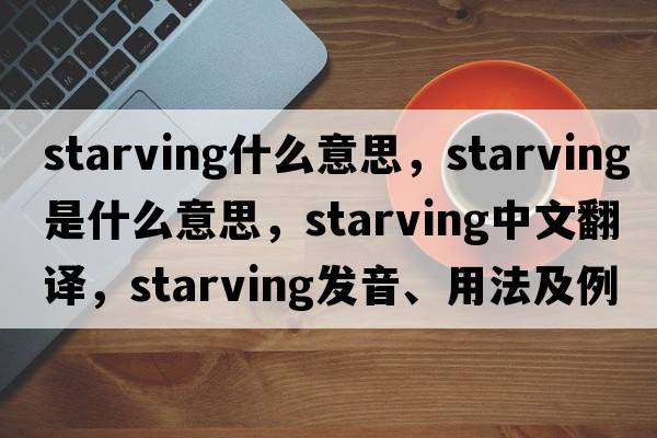starving什么意思，starving是什么意思，starving中文翻譯，starving發(fā)音、用法及例句