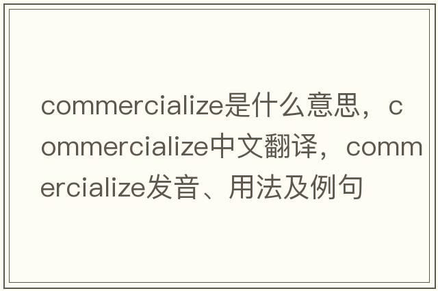 commercialize是什么意思，commercialize中文翻譯，commercialize發(fā)音、用法及例句