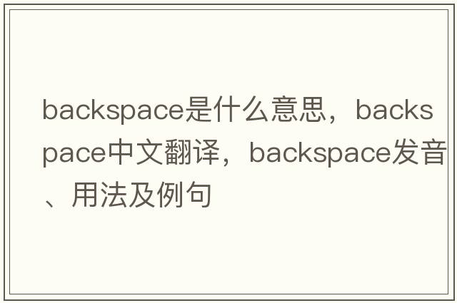 backspace是什么意思，backspace中文翻譯，backspace發(fā)音、用法及例句