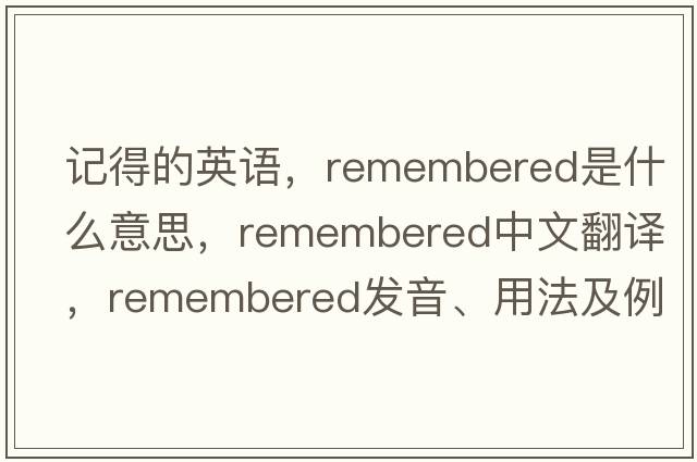 記得的英語，remembered是什么意思，remembered中文翻譯，remembered發(fā)音、用法及例句