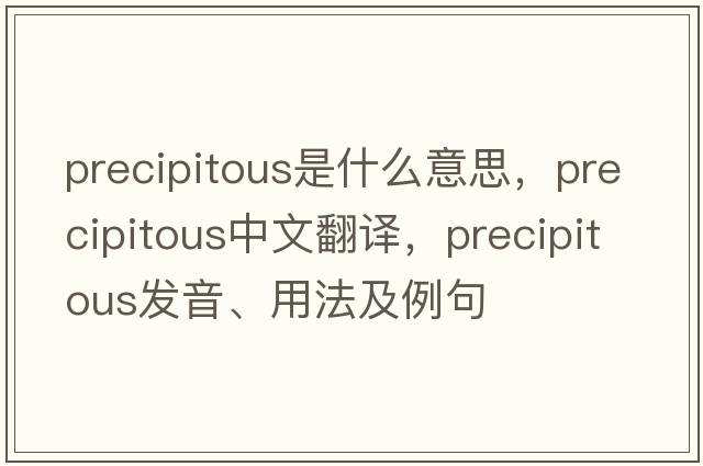 precipitous是什么意思，precipitous中文翻譯，precipitous發(fā)音、用法及例句