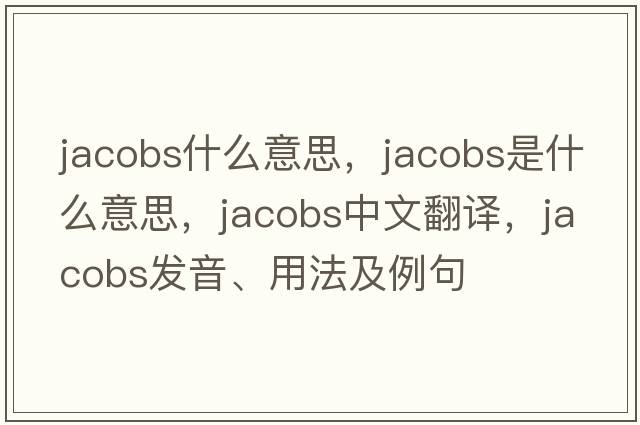 jacobs什么意思，jacobs是什么意思，jacobs中文翻譯，jacobs發(fā)音、用法及例句