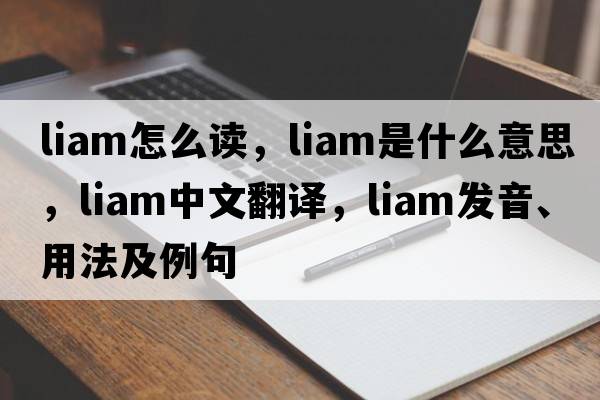 liam怎么讀，Liam是什么意思，Liam中文翻譯，Liam發(fā)音、用法及例句