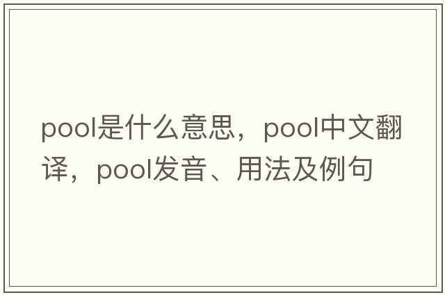 pool是什么意思，pool中文翻譯，pool發(fā)音、用法及例句