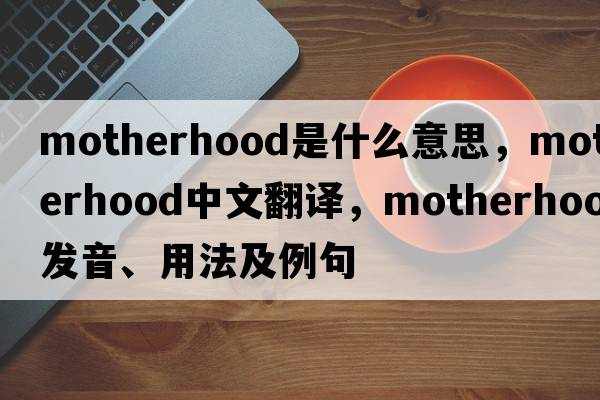 motherhood是什么意思，motherhood中文翻譯，motherhood發(fā)音、用法及例句