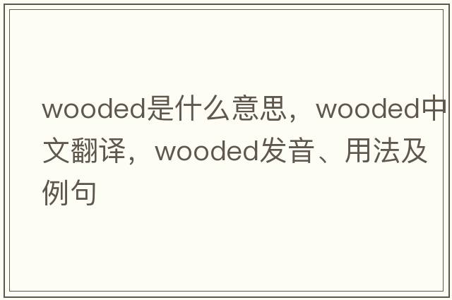 wooded是什么意思，wooded中文翻譯，wooded發(fā)音、用法及例句