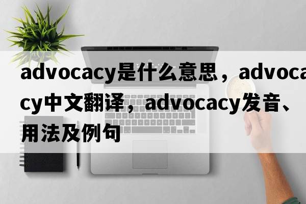 advocacy是什么意思，advocacy中文翻譯，advocacy發(fā)音、用法及例句