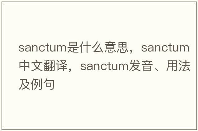 sanctum是什么意思，sanctum中文翻譯，sanctum發(fā)音、用法及例句