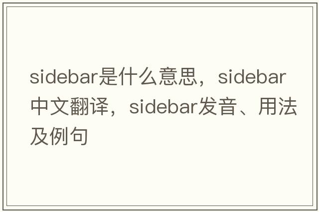 sidebar是什么意思，sidebar中文翻譯，sidebar發(fā)音、用法及例句