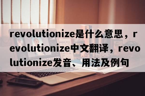 revolutionize是什么意思，revolutionize中文翻譯，revolutionize發(fā)音、用法及例句