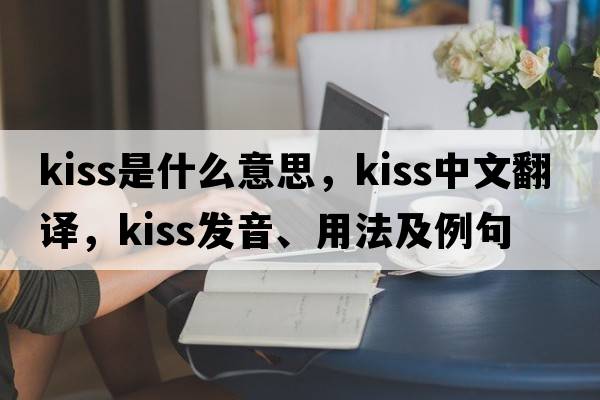 kiss是什么意思，kiss中文翻譯，kiss發(fā)音、用法及例句