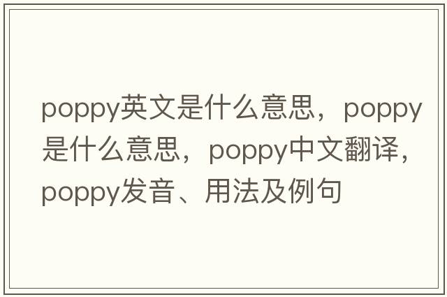 poppy英文是什么意思，poppy是什么意思，poppy中文翻譯，poppy發(fā)音、用法及例句