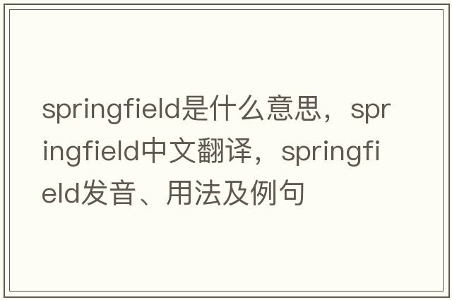 Springfield是什么意思，Springfield中文翻譯，Springfield發(fā)音、用法及例句