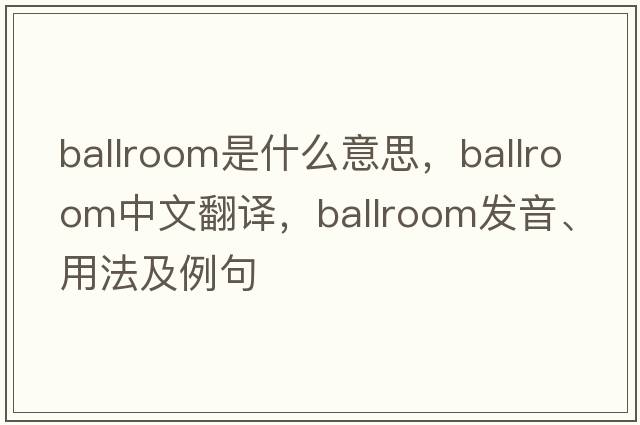 ballroom是什么意思，ballroom中文翻譯，ballroom發(fā)音、用法及例句