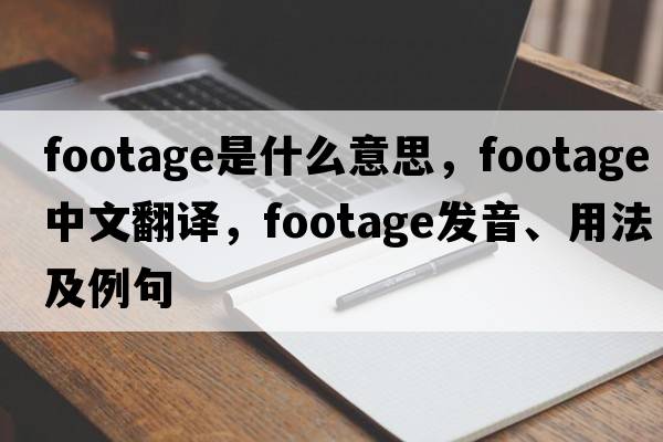 footage是什么意思，footage中文翻譯，footage發(fā)音、用法及例句