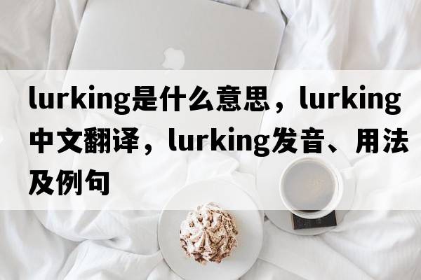 lurking是什么意思，lurking中文翻譯，lurking發(fā)音、用法及例句