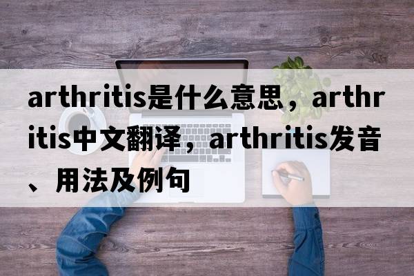 arthritis是什么意思，arthritis中文翻譯，arthritis發(fā)音、用法及例句