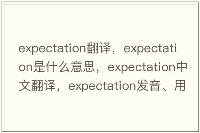 expectation翻譯，expectation是什么意思，expectation中文翻譯，expectation發(fā)音、用法及例句