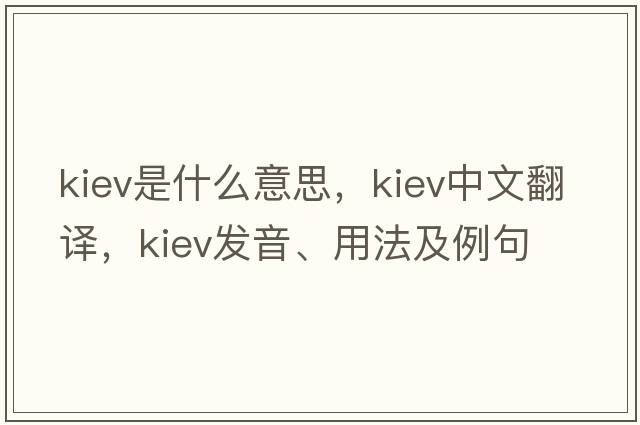 kiev是什么意思，kiev中文翻譯，kiev發(fā)音、用法及例句