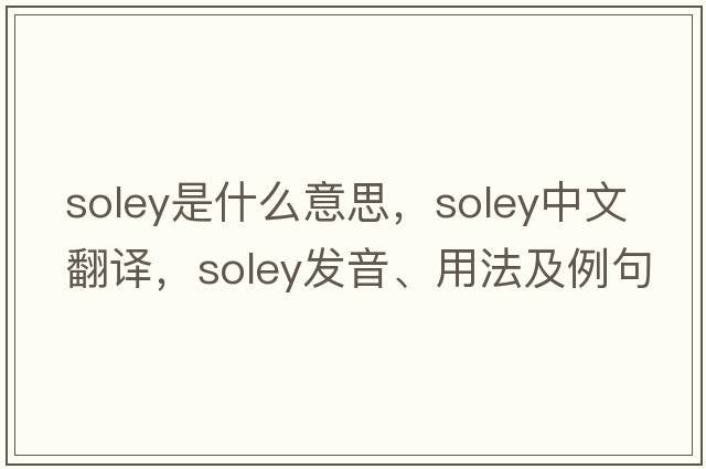 Soley是什么意思，Soley中文翻譯，Soley發(fā)音、用法及例句