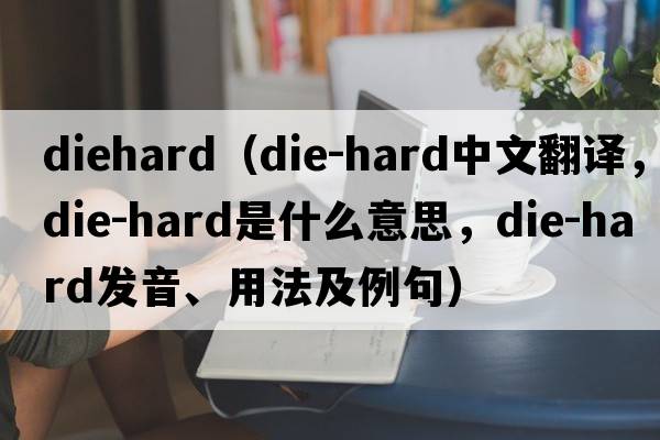 diehard（die-hard中文翻譯，die-hard是什么意思，die-hard發(fā)音、用法及例句）