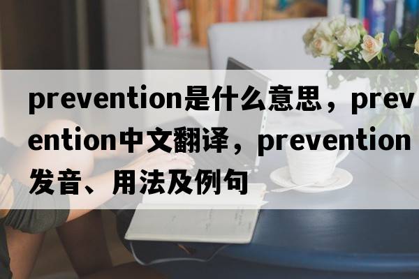 prevention是什么意思，prevention中文翻譯，prevention發(fā)音、用法及例句